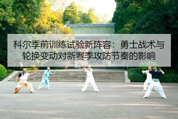 科尔季前训练试验新阵容：勇士战术与轮换变动对新赛季攻防节奏的影响